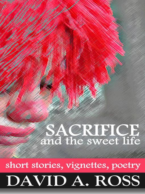 Sacrifice and the Sweet Life (eBook): Short Stories, Vignettes and Poetry